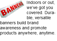 ﷯Indoors or out, we’ve got you covered. Dura-ble, versatile banners build brand awareness and promote products anywhere, anytime.